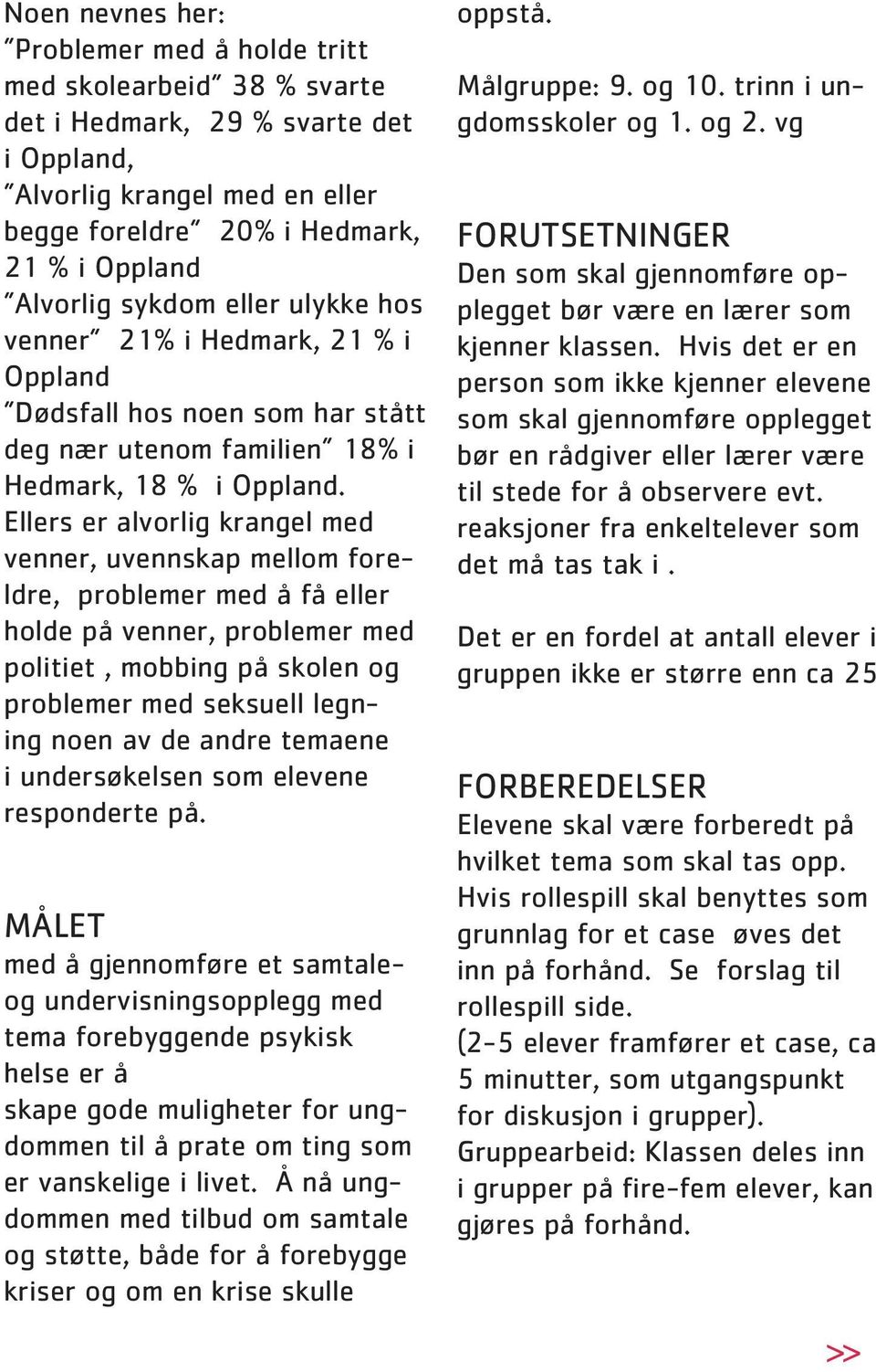 Ellers er alvorlig krangel med venner, uvennskap mellom foreldre, problemer med å få eller holde på venner, problemer med politiet, mobbing på skolen og problemer med seksuell legning noen av de