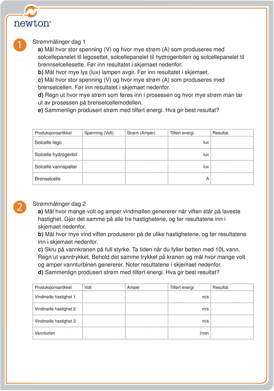 Før inn resultatet i skjemaet nedenfor. d) Regn ut hvor mye strøm som føres inn i prosessen og hvor mye strøm man tar ut av prosessen på brenselcellemodellen.