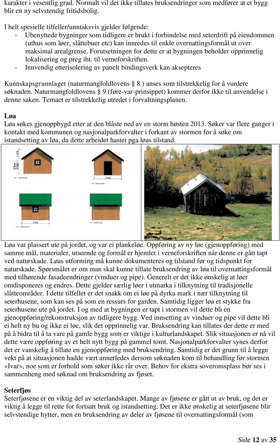 enkle overnattingsformål ut over maksimal arealgrense. Forutsetningen for dette er at bygningen beholder opprinnelig lokalisering og preg iht. til verneforskriften.