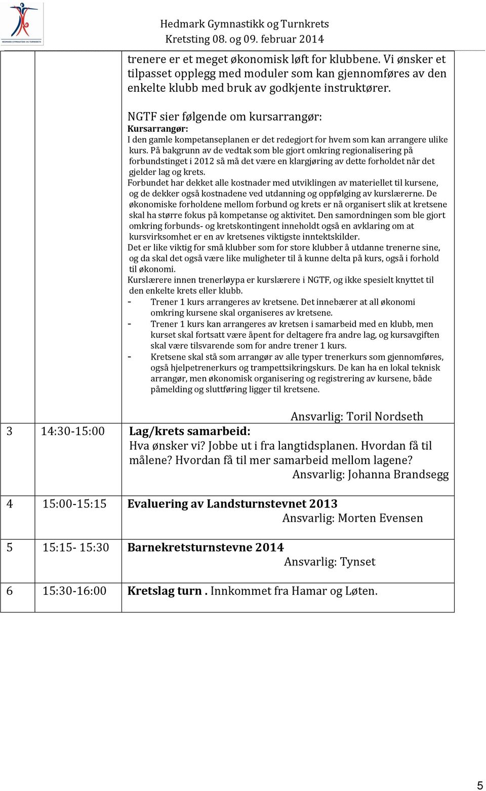 På bakgrunn av de vedtak som ble gjort omkring regionalisering på forbundstinget i 2012 så må det være en klargjøring av dette forholdet når det gjelder lag og krets.