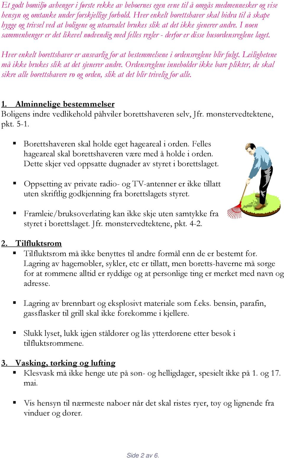 I noen sammenhenger er det likevel nødvendig med felles regler - derfor er disse husordensreglene laget. Hver enkelt borettshaver er ansvarlig for at bestemmelsene i ordensreglene blir fulgt.