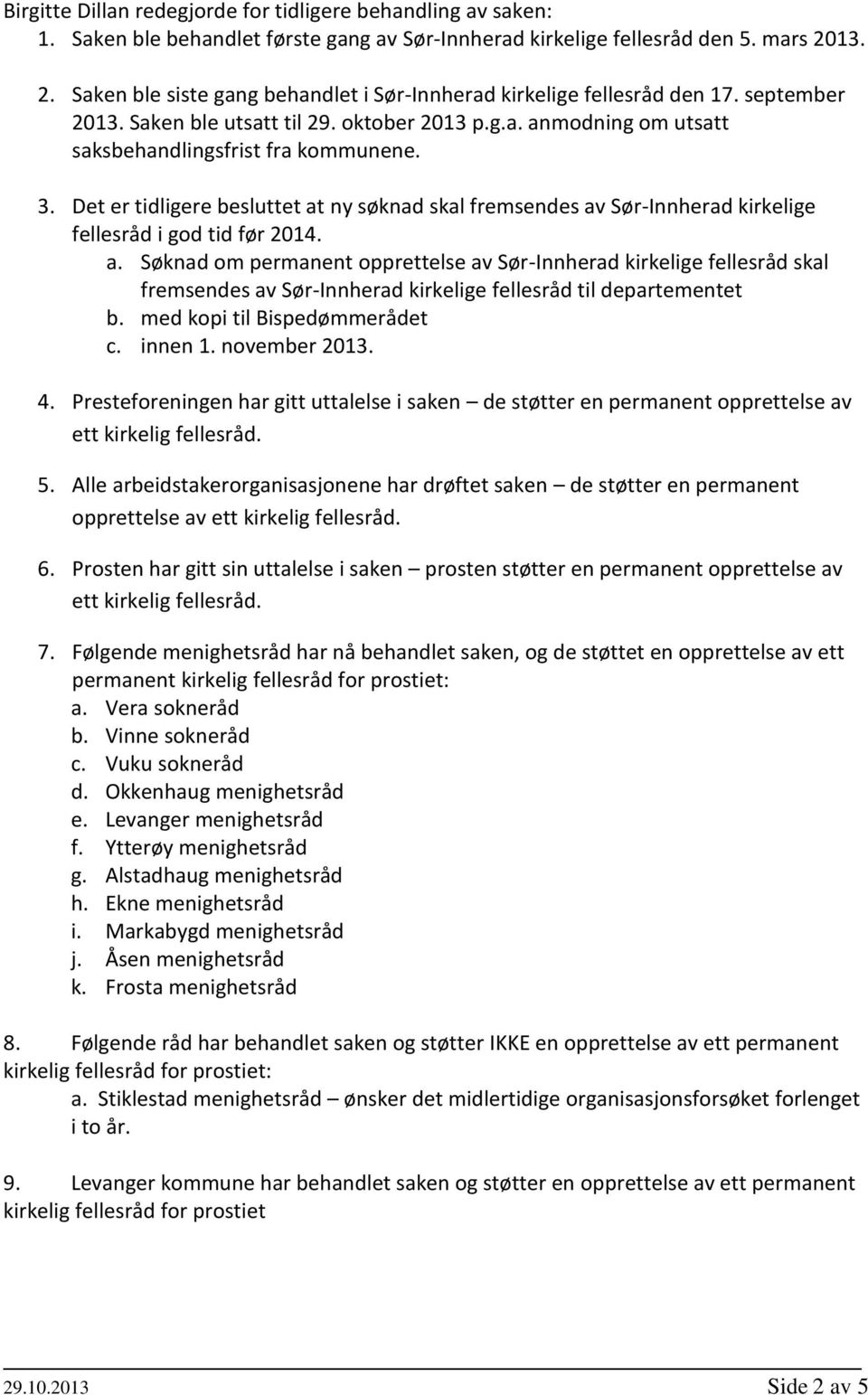 Det er tidligere besluttet at ny søknad skal fremsendes av Sør-Innherad kirkelige fellesråd i god tid før 2014. a. Søknad om permanent opprettelse av Sør-Innherad kirkelige fellesråd skal fremsendes av Sør-Innherad kirkelige fellesråd til departementet b.