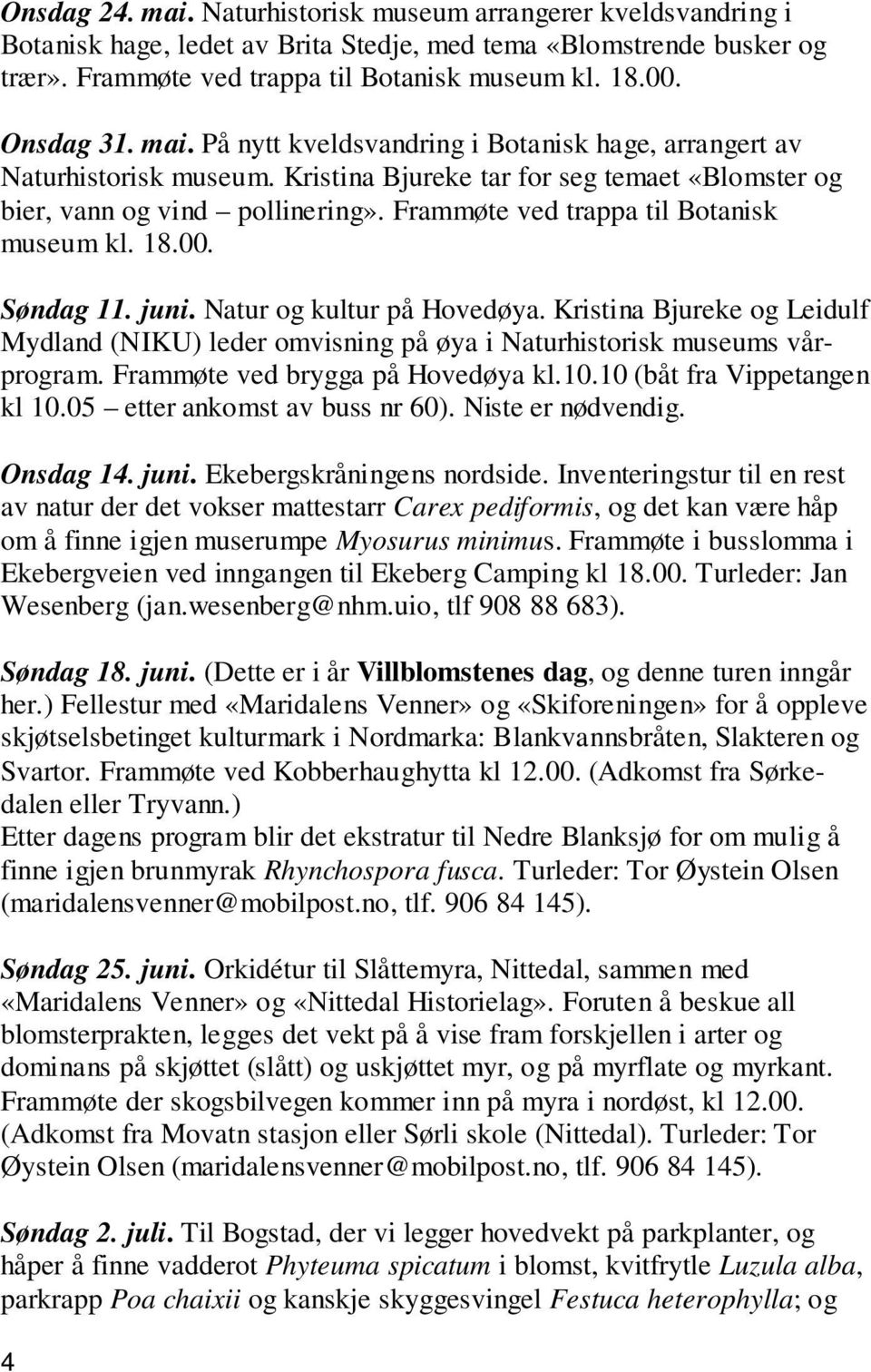 Frammøte ved trappa til Botanisk museum kl. 18.00. Søndag 11. juni. Natur og kultur på Hovedøya. Kristina Bjureke og Leidulf Mydland (NIKU) leder omvisning på øya i Naturhistorisk museums vårprogram.
