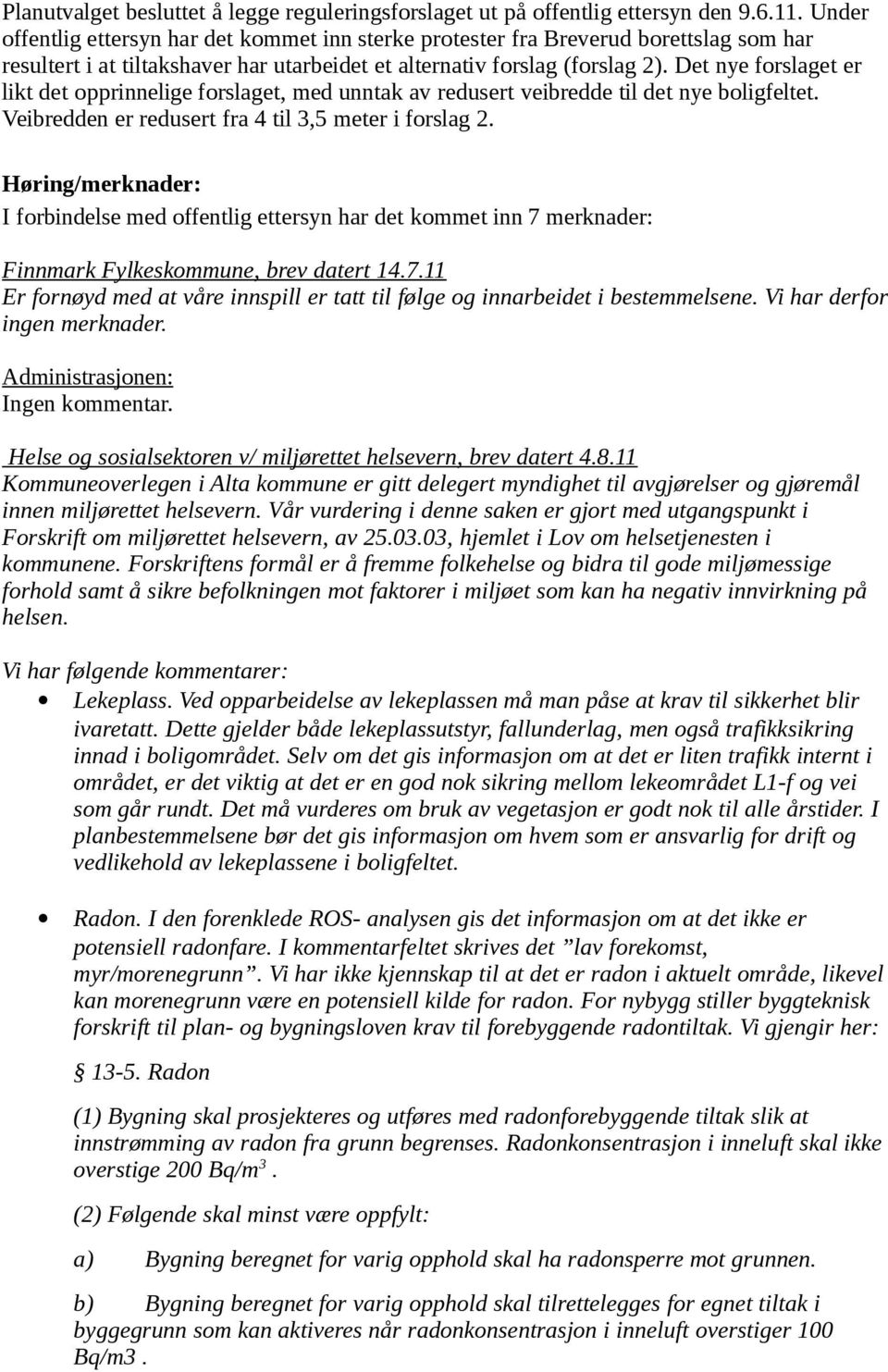 Det nye forslaget er likt det opprinnelige forslaget, med unntak av redusert veibredde til det nye boligfeltet. Veibredden er redusert fra 4 til 3,5 meter i forslag 2.