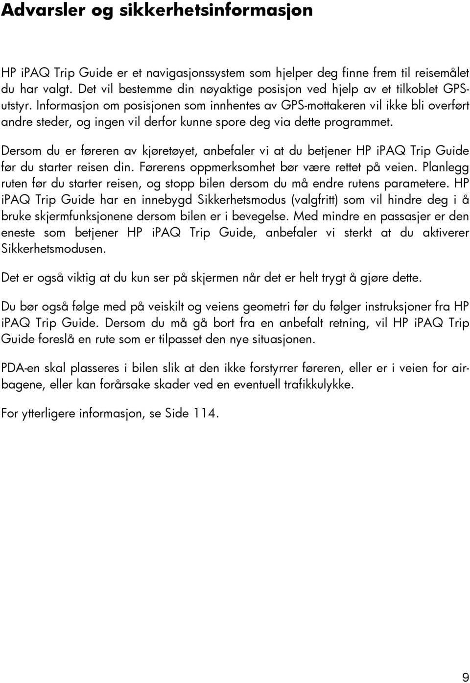 Informasjon om posisjonen som innhentes av GPS-mottakeren vil ikke bli overført andre steder, og ingen vil derfor kunne spore deg via dette programmet.