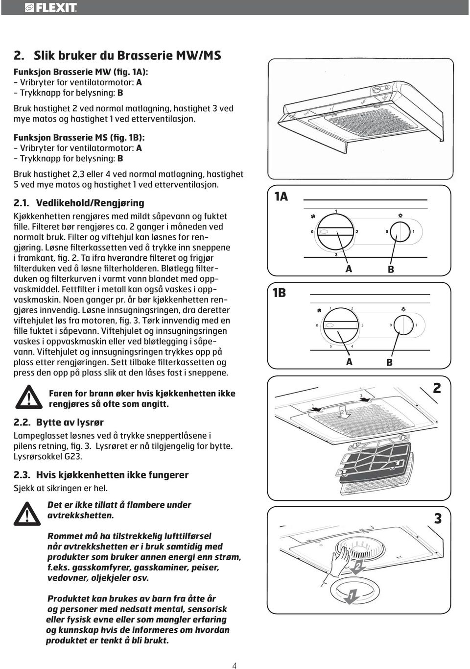 1B): - Vribryter for ventilatormotor: A - Trykknapp for belysning: B Bruk hastighet, eller 4 ved normal matlagning, hastighet 5 ved mye matos og hastighet 1 ved etterventilasjon..1. Vedlikehold/Rengjøring 1A Kjøkkenhetten rengjøres med mildt såpevann og fuktet fille.