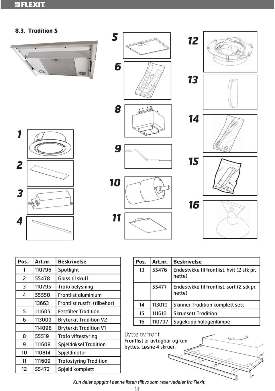 V 114098 Bryterkit Tradition V1 8 55519 Trafo viftestyring 9 111608 Spjeldaksel Tradition 10 110814 Spjeldmotor 11 111609 Trafostyring Tradition 1 55473 Spjeld komplett Pos. Art.nr.