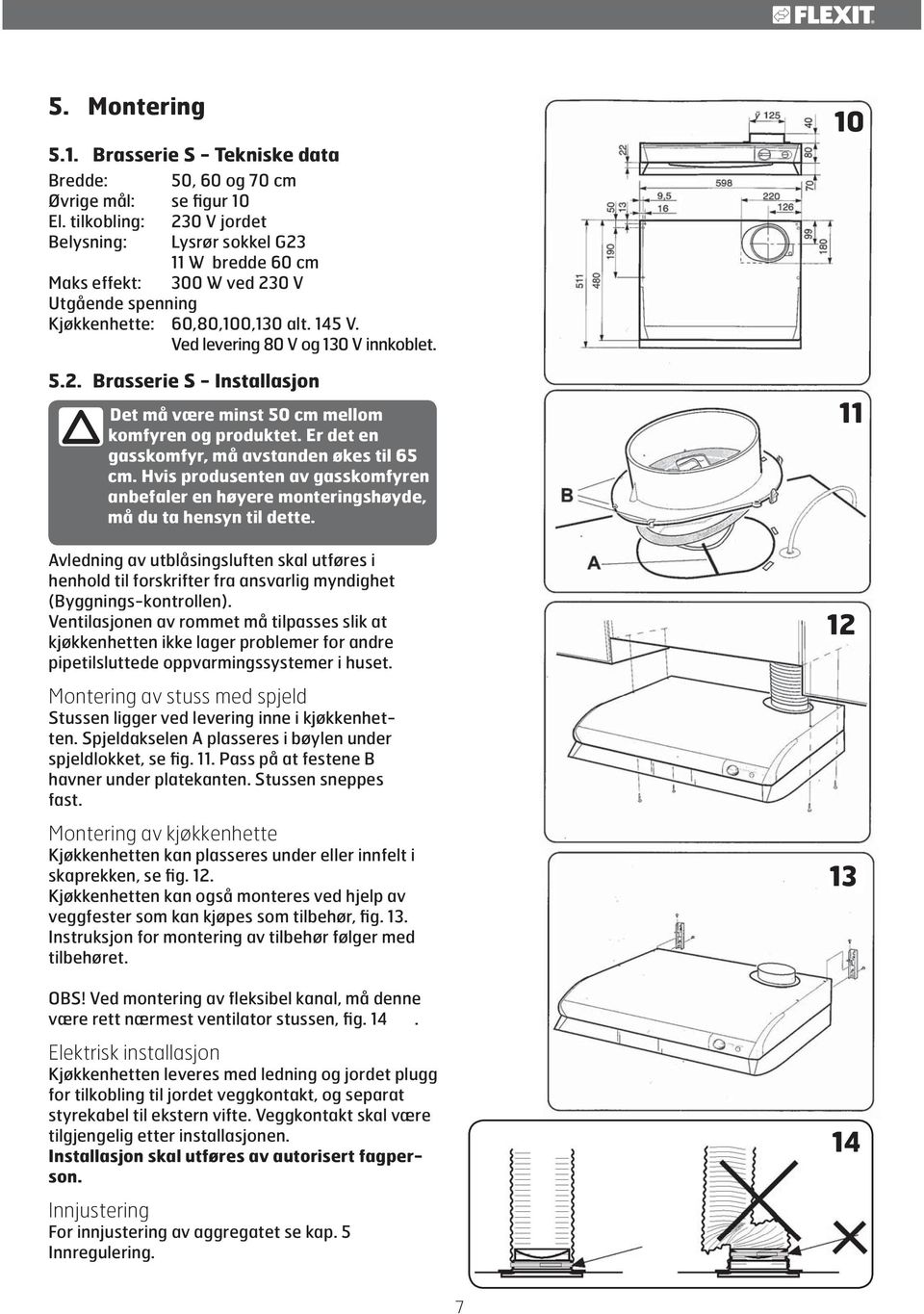 . Brasserie S - Installasjon Det må være minst 50 cm mellom komfyren og produktet. Er det en gasskomfyr, må avstanden økes til 65 cm.