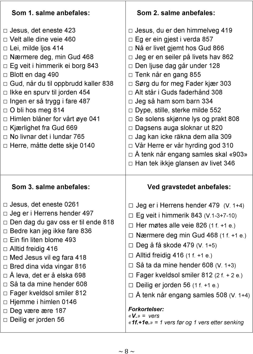 spurv til jorden 454 Ingen er så trygg i fare 487 O bli hos meg 814 Himlen blåner for vårt øye 041 Kjærlighet fra Gud 669 No livnar det i lundar 765 Herre, måtte dette skje 0140 Som 2.