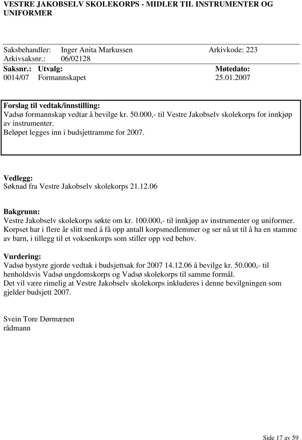 Beløpet legges inn i budsjettramme for 2007. Vedlegg: Søknad fra Vestre Jakobselv skolekorps 21.12.06 Bakgrunn: Vestre Jakobselv skolekorps søkte om kr. 100.