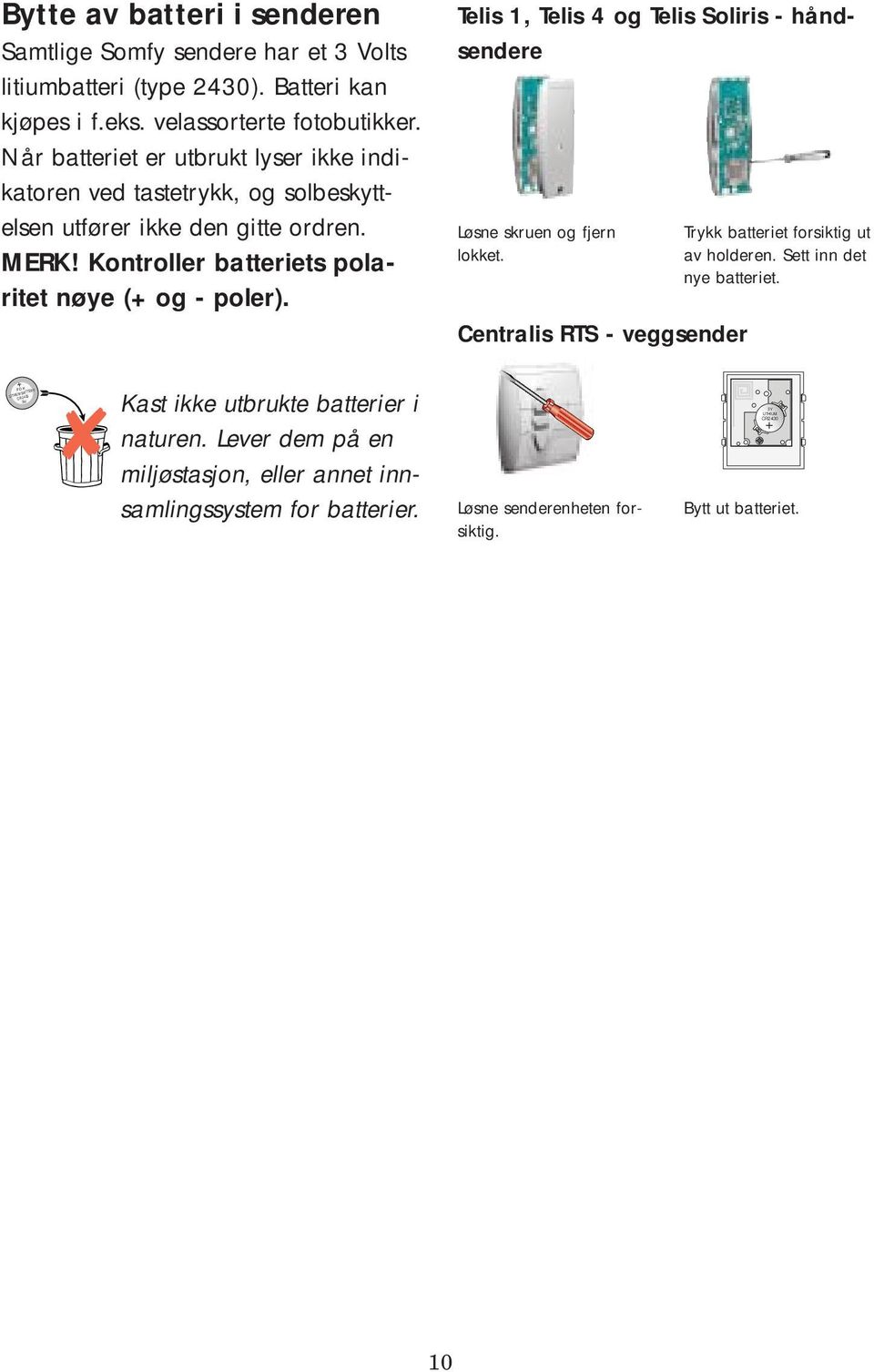 Telis 1, Telis 4 og Telis Soliris - håndsendere Løsne skruen og fjern lokket. Centralis RTS - veggsender Trykk batteriet forsiktig ut av holderen. Sett inn det nye batteriet.