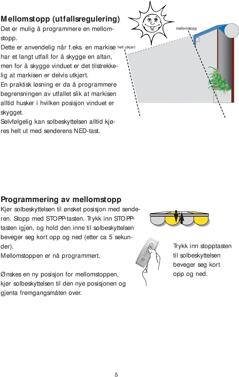 En praktisk løsning er da å programmere begrensningen av utfallet slik at markisen alltid husker i hvilken posisjon vinduet er skygget.