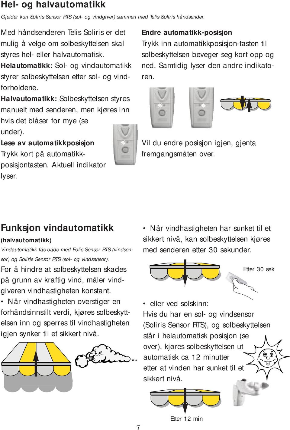 Halvautomatikk: Solbeskyttelsen styres manuelt med senderen, men kjøres inn hvis det blåser for mye (se under). Lese av automatikkposisjon Trykk kort på automatikkposisjontasten.