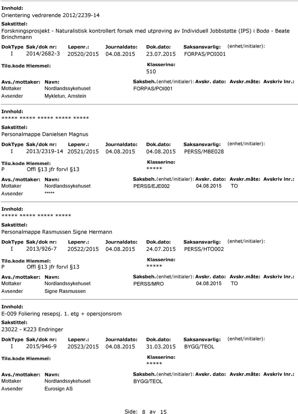 /mottaker: Navn: Saksbeh. Avskr. dato: Avskr.måte: Avskriv lnr.: ERSS/EJE002 TO ersonalmappe Rasmussen Signe Hermann 2013/926-7 20522/2015 24.07.2015 ERSS/HTO002 Avs./mottaker: Navn: Saksbeh. Avskr. dato: Avskr.måte: Avskriv lnr.: ERSS/MRO TO Signe Rasmussen E-009 Foliering resepsj.