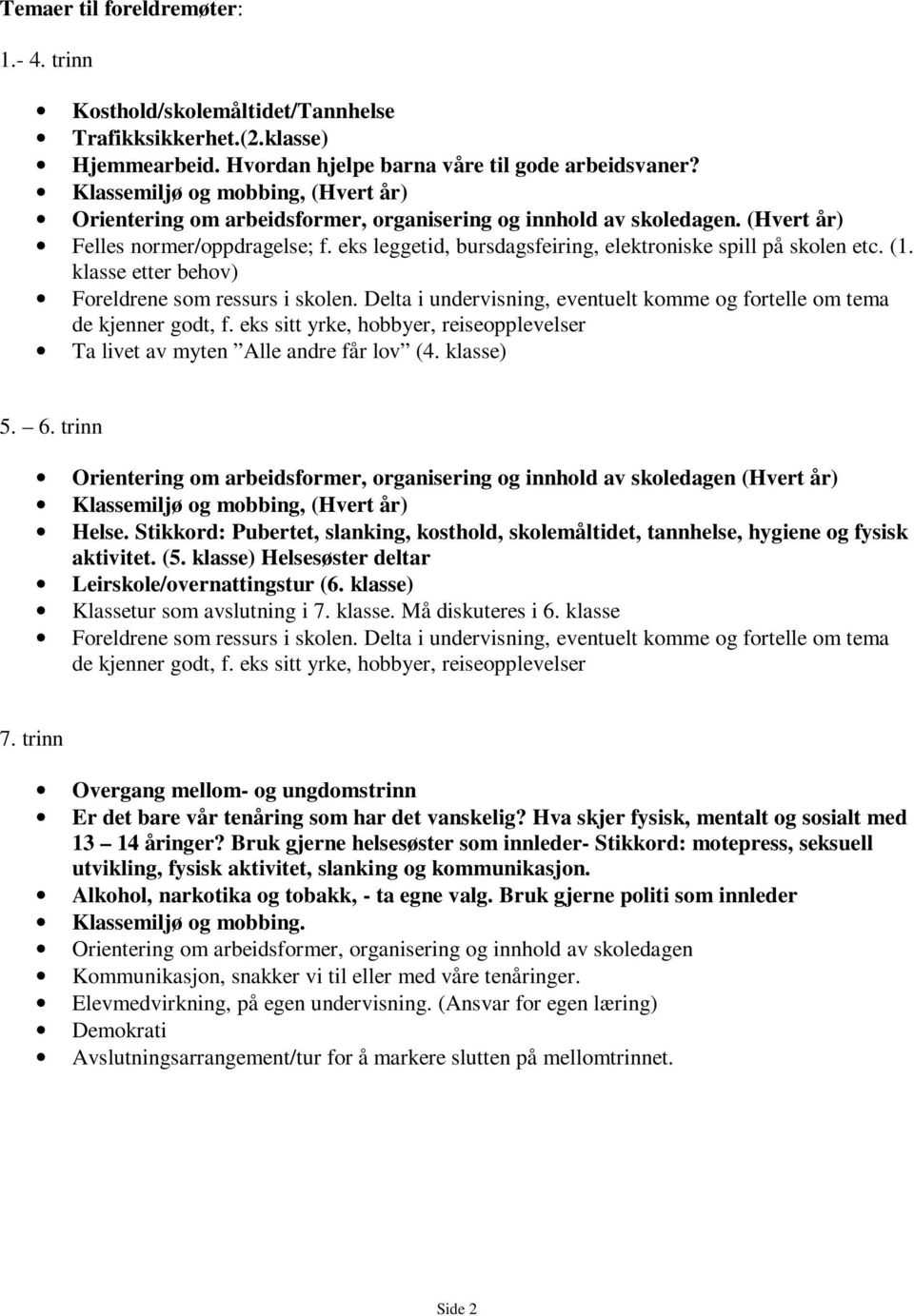 eks leggetid, bursdagsfeiring, elektroniske spill på skolen etc. (1. klasse etter behov) Foreldrene som ressurs i skolen. Delta i undervisning, eventuelt komme og fortelle om tema de kjenner godt, f.