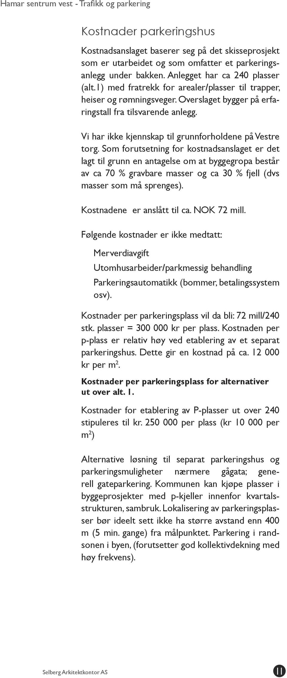 Som forutsetning for kostnadsanslaget er det lagt til grunn en antagelse om at byggegropa består av ca 70 % gravbare masser og ca 30 % fjell (dvs masser som må sprenges). Kostnadene er anslått til ca.