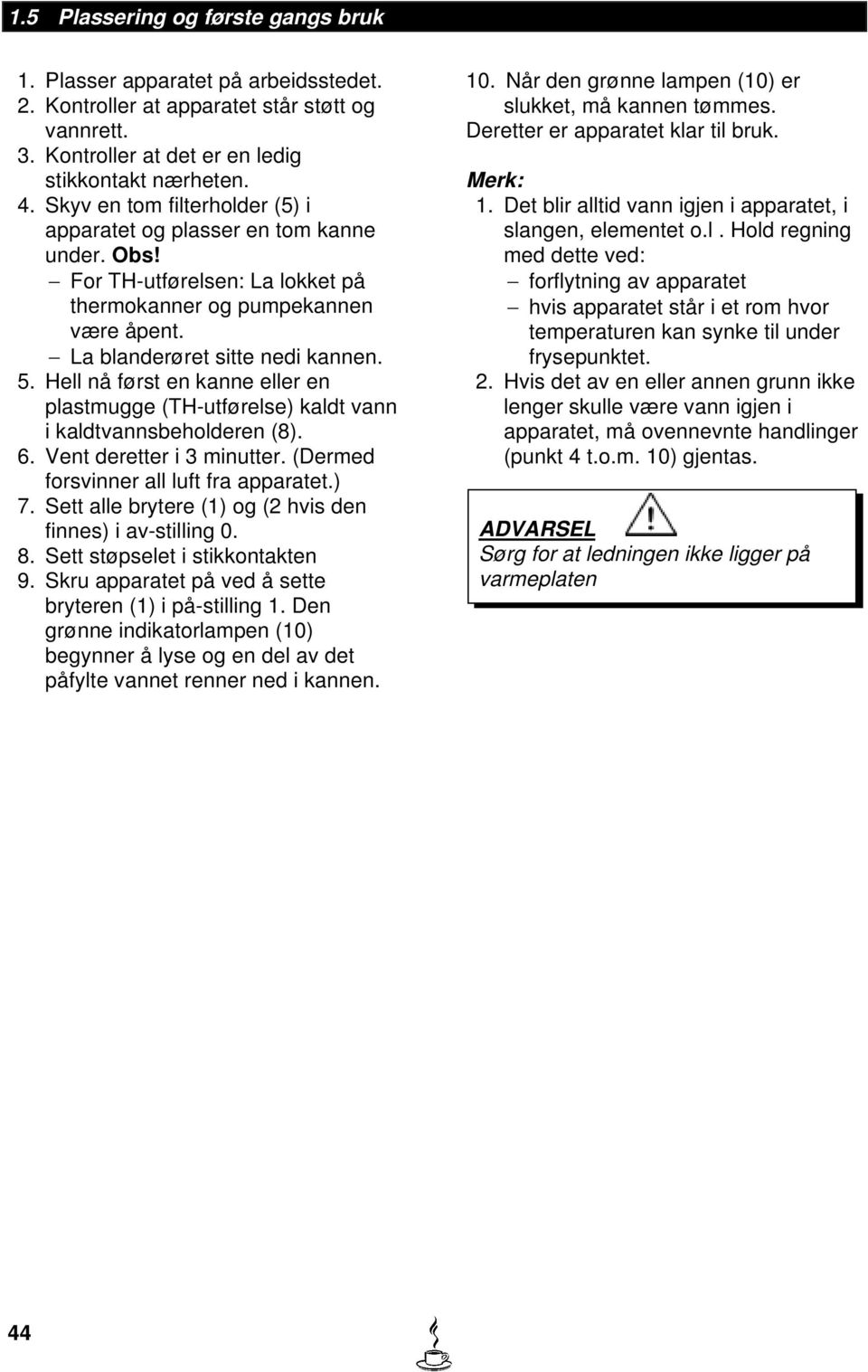 Hell nå først en kanne eller en plastmugge (TH-utførelse) kaldt vann i kaldtvannsbeholderen (8). 6. Vent deretter i 3 minutter. (Dermed forsvinner all luft fra apparatet.) 7.