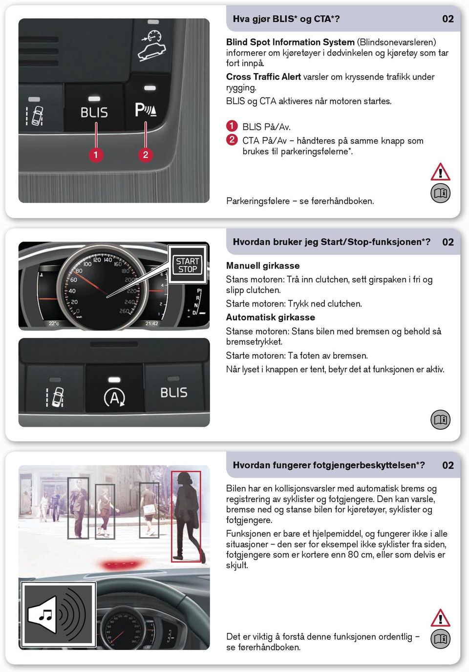 Parkeringsfølere se førerhåndboken. Hvordan bruker jeg Start/Stop-funksjonen*? 02 Manuell girkasse Stans motoren: Trå inn clutchen, sett girspaken i fri og slipp clutchen.