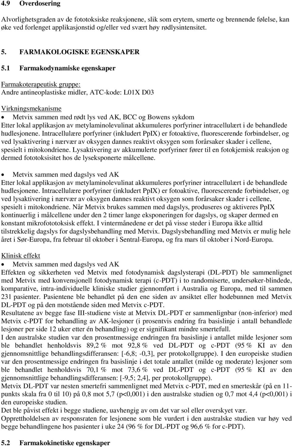 1 Farmakodynamiske egenskaper Farmakoterapeutisk gruppe: Andre antineoplastiske midler, ATC-kode: L01X D03 Virkningsmekanisme Metvix sammen med rødt lys ved AK, BCC og Bowens sykdom Etter lokal