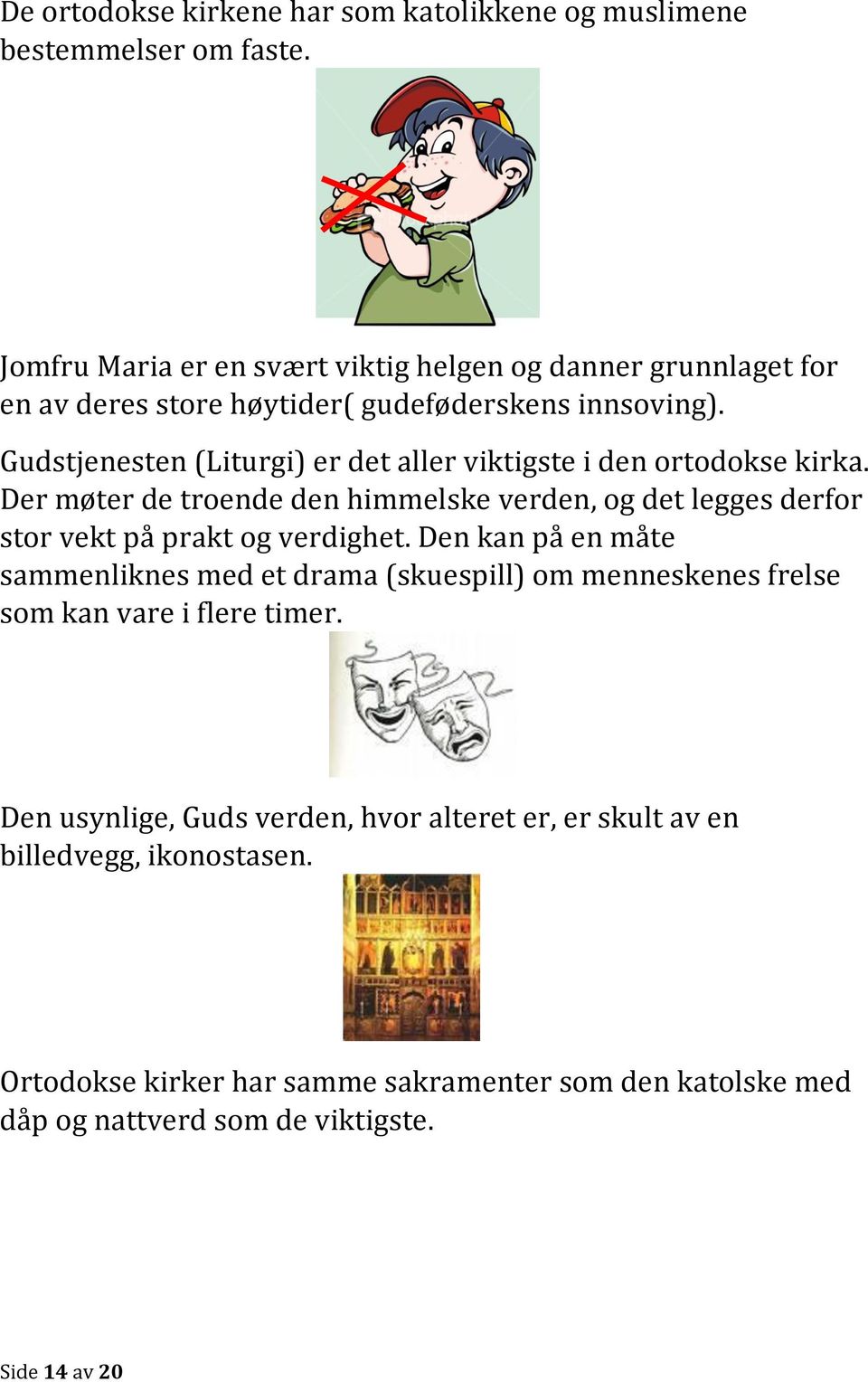 Gudstjenesten (Liturgi) er det aller viktigste i den ortodokse kirka. Der møter de troende den himmelske verden, og det legges derfor stor vekt på prakt og verdighet.