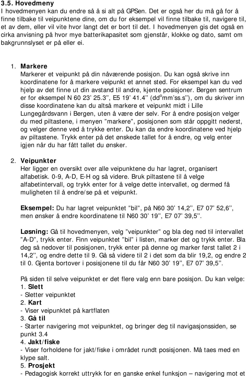 I hovedmenyen gis det også en cirka anvisning på hvor mye batterikapasitet som gjenstår, klokke og dato, samt om bakgrunnslyset er på eller ei. 1.