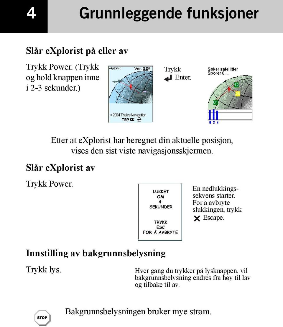 En nedlukkingssekvens starter. For å avbryte slukkingen, trykk Escape. Innstilling av bakgrunnsbelysning Trykk lys.