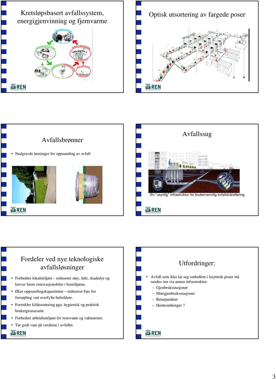 Øker oppsamlingskapasiteten reduserer fare for forsøpling ved overfylte beholdere. Forenkler kildesortering pga. hygienisk og praktisk brukergrensesnitt.