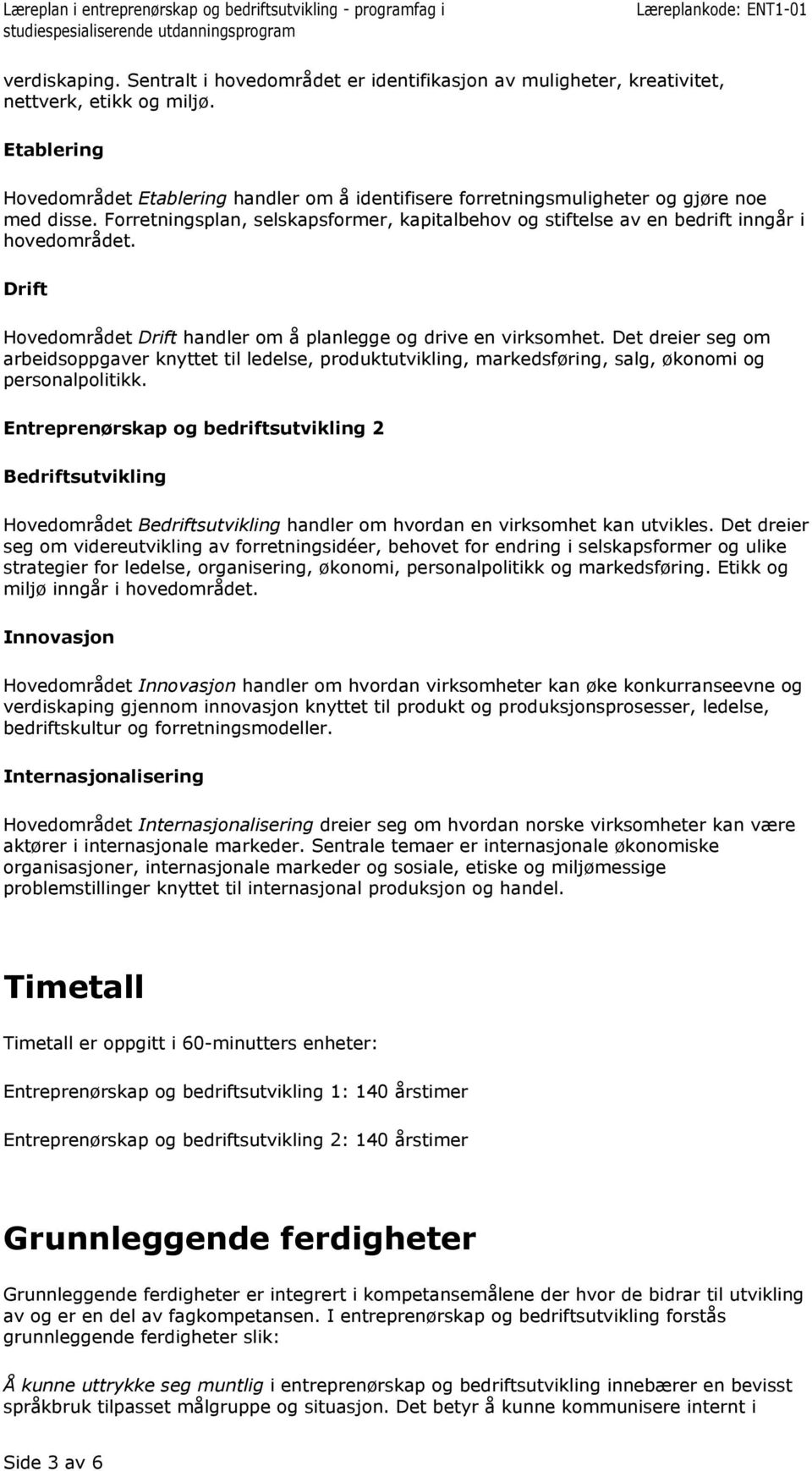 Forretningsplan, selskapsformer, kapitalbehov og stiftelse av en bedrift inngår i hovedområdet. Drift Hovedområdet Drift handler om å planlegge og drive en virksomhet.