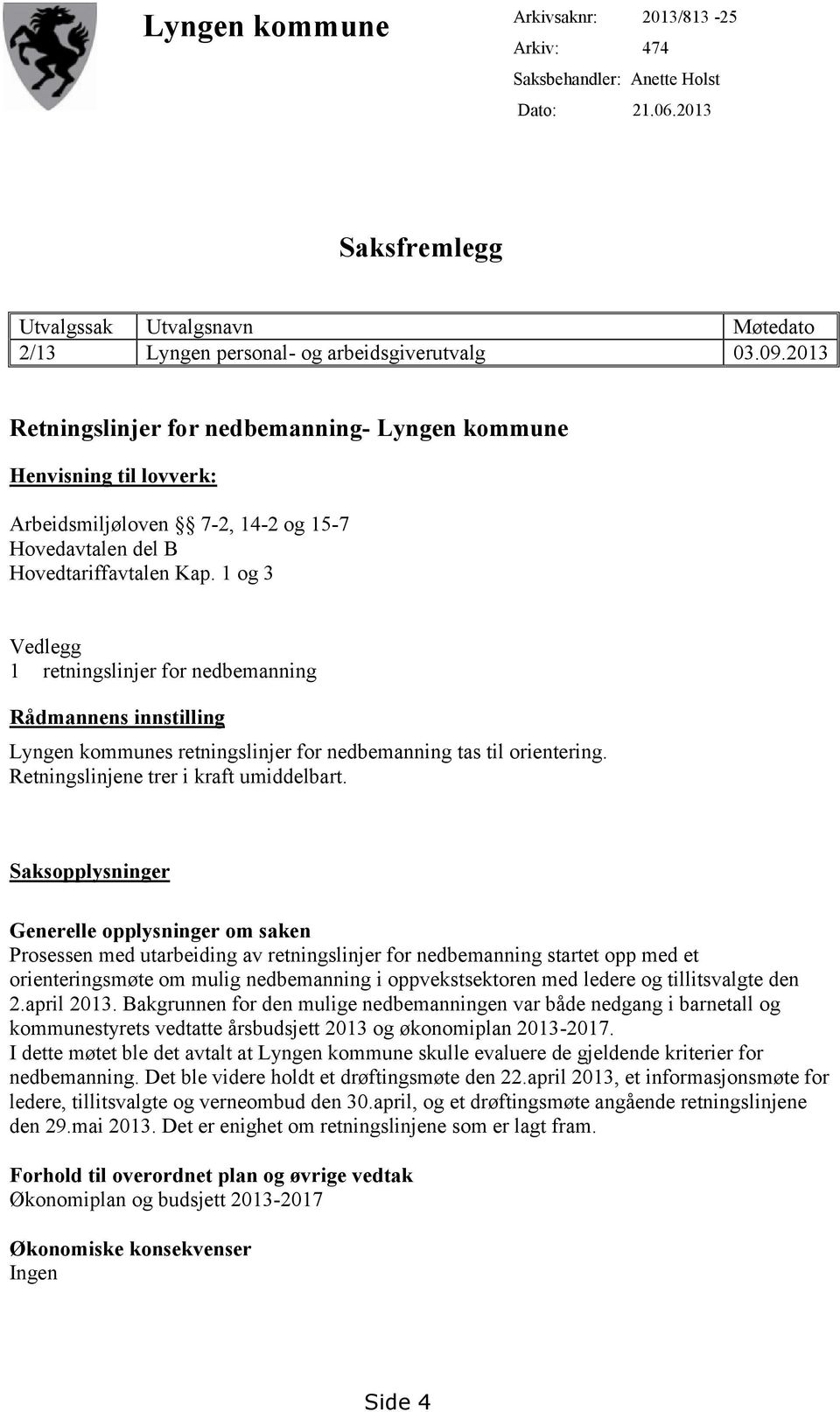 1 og 3 Vedlegg 1 retningslinjer for nedbemanning Rådmannens innstilling Lyngen kommunes retningslinjer for nedbemanning tas til orientering. Retningslinjene trer i kraft umiddelbart.