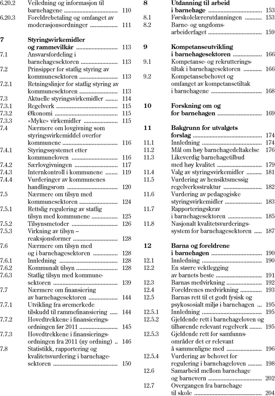 .. 114 7.3.1 Regelverk... 115 7.3.2 Økonomi... 115 7.3.3 «Myke» virkemidler... 115 7.4 Nærmere om lovgivning som styringsvirkemiddel overfor kommunene... 116 7.4.1 Styringssystemet etter kommuneloven.