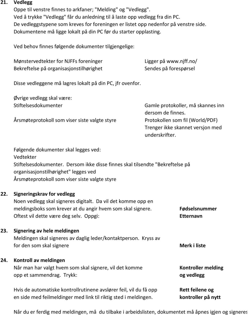 Ved behov finnes følgende dokumenter tilgjengelige: Mønstervedtekter for NJFFs foreninger Bekreftelse på organisasjonstilhørighet Ligger på www.njff.