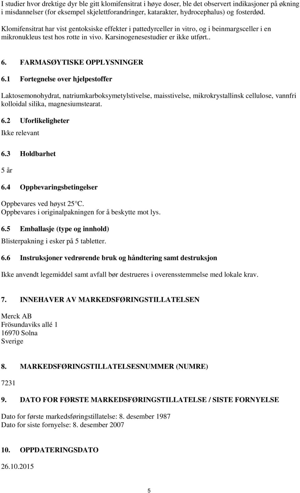 FARMASØYTISKE OPPLYSNINGER 6.1 Fortegnelse over hjelpestoffer Laktosemonohydrat, natriumkarboksymetylstivelse, maisstivelse, mikrokrystallinsk cellulose, vannfri kolloidal silika, magnesiumstearat. 6.2 Uforlikeligheter Ikke relevant 6.