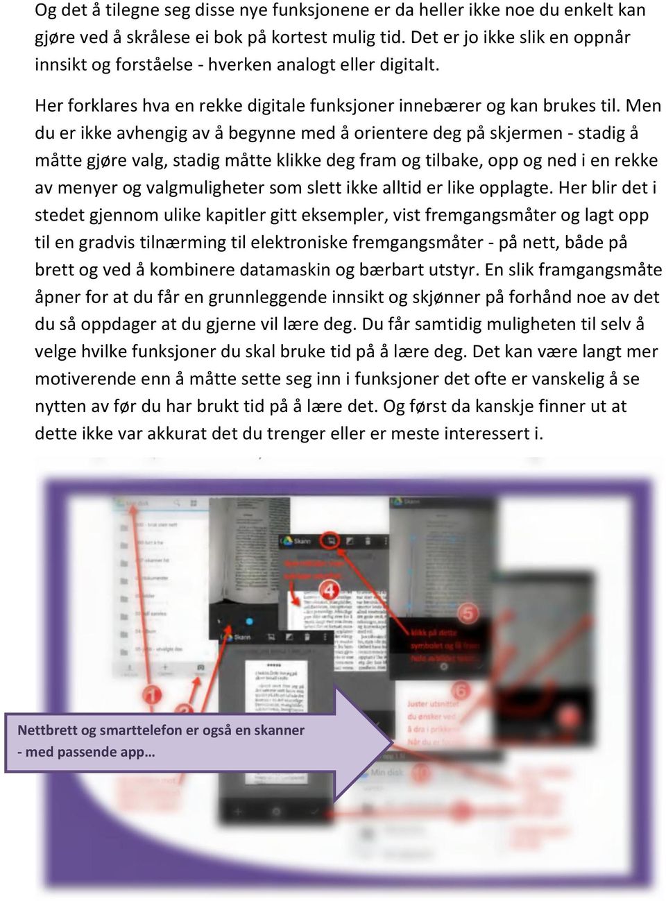 Men du er ikke avhengig av å begynne med å orientere deg på skjermen - stadig å måtte gjøre valg, stadig måtte klikke deg fram og tilbake, opp og ned i en rekke av menyer og valgmuligheter som slett