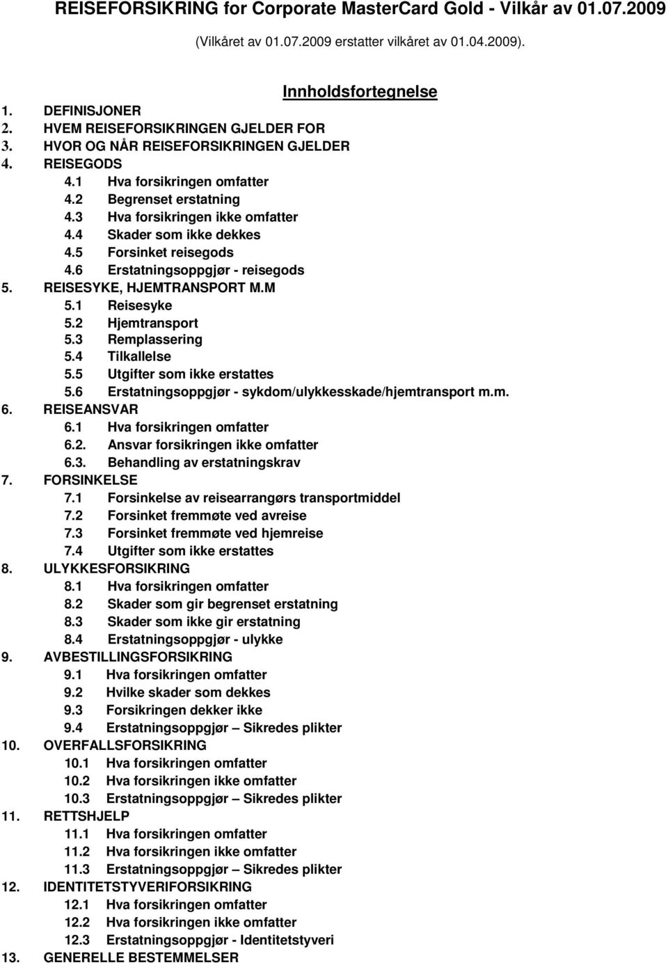 4 Skader som ikke dekkes 4.5 Forsinket reisegods 4.6 Erstatningsoppgjør - reisegods 5. REISESYKE, HJEMTRANSPORT M.M 5.1 Reisesyke 5.2 Hjemtransport 5.3 Remplassering 5.4 Tilkallelse 5.