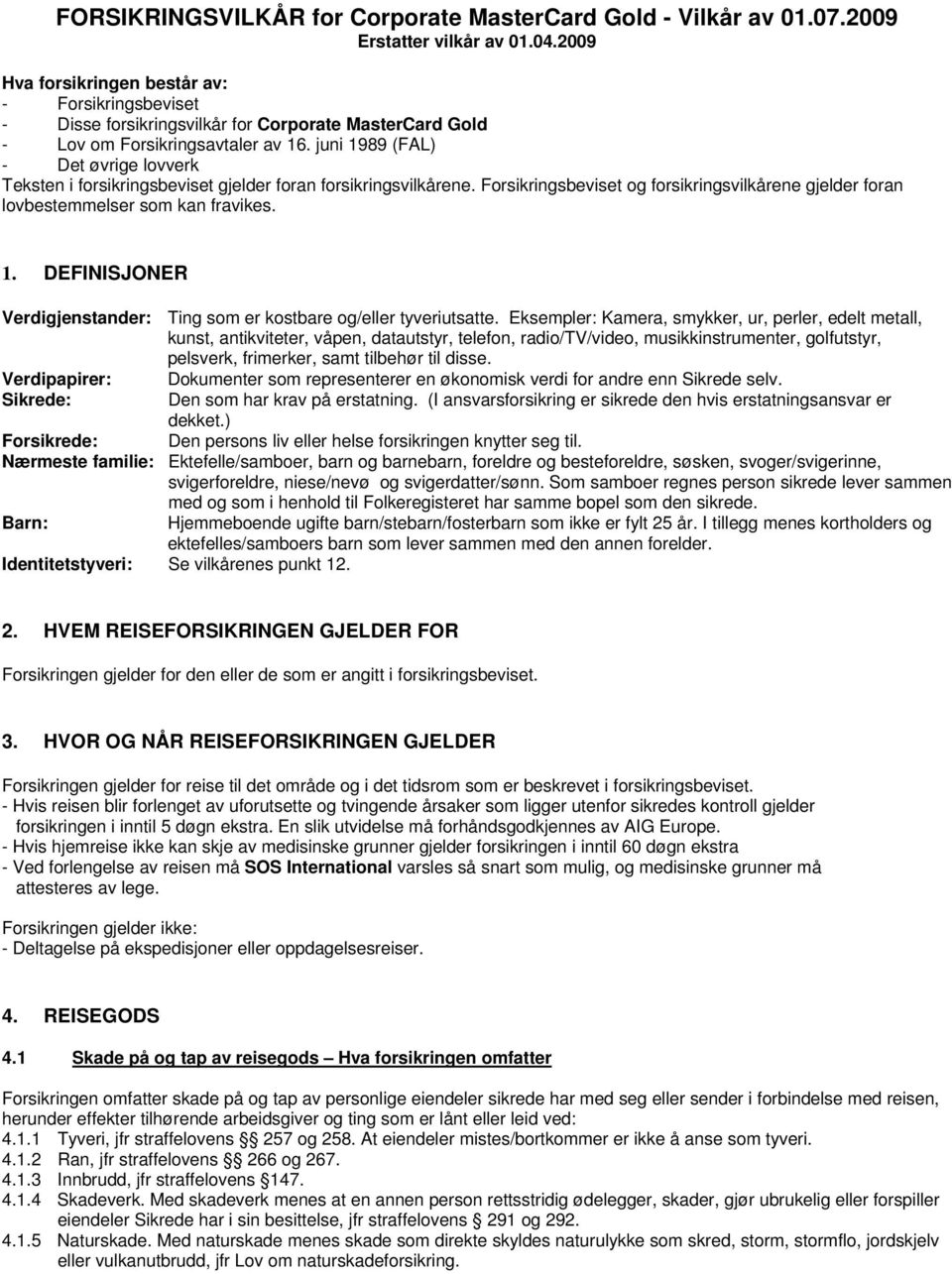 juni 1989 (FAL) - Det øvrige lovverk Teksten i forsikringsbeviset gjelder foran forsikringsvilkårene. Forsikringsbeviset og forsikringsvilkårene gjelder foran lovbestemmelser som kan fravikes. 1. DEFINISJONER Verdigjenstander: Ting som er kostbare og/eller tyveriutsatte.