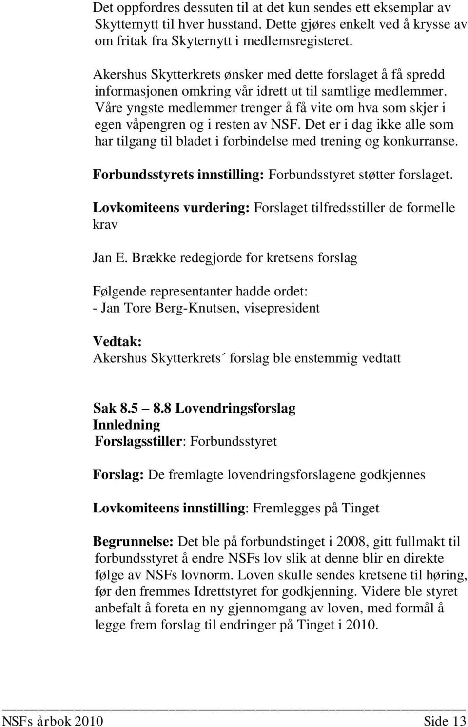 Våre yngste medlemmer trenger å få vite om hva som skjer i egen våpengren og i resten av NSF. Det er i dag ikke alle som har tilgang til bladet i forbindelse med trening og konkurranse.