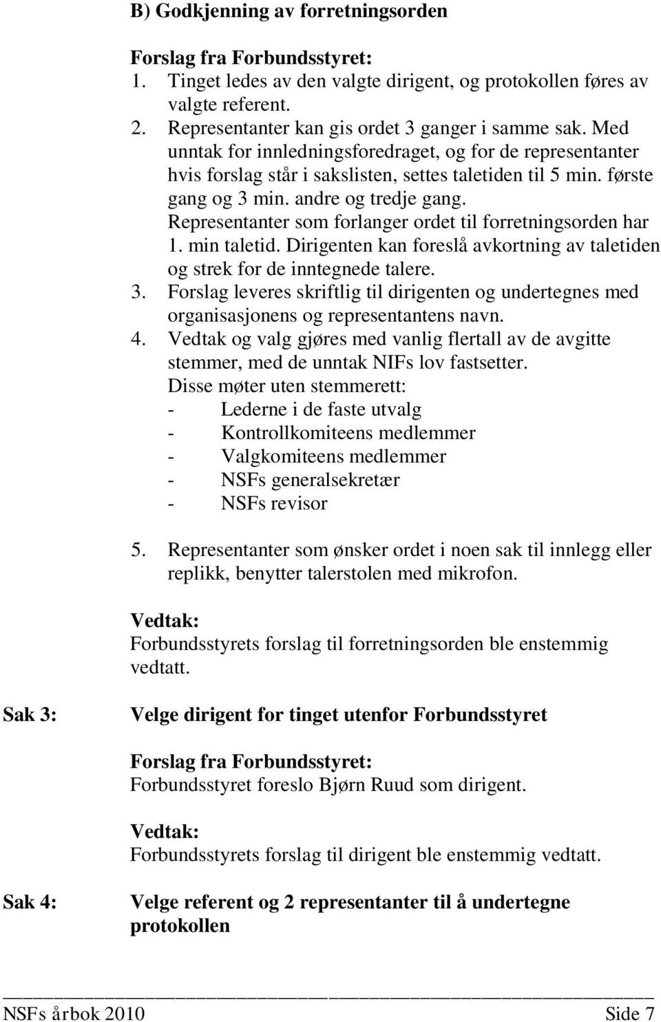 Representanter som forlanger ordet til forretningsorden har 1. min taletid. Dirigenten kan foreslå avkortning av taletiden og strek for de inntegnede talere. 3.