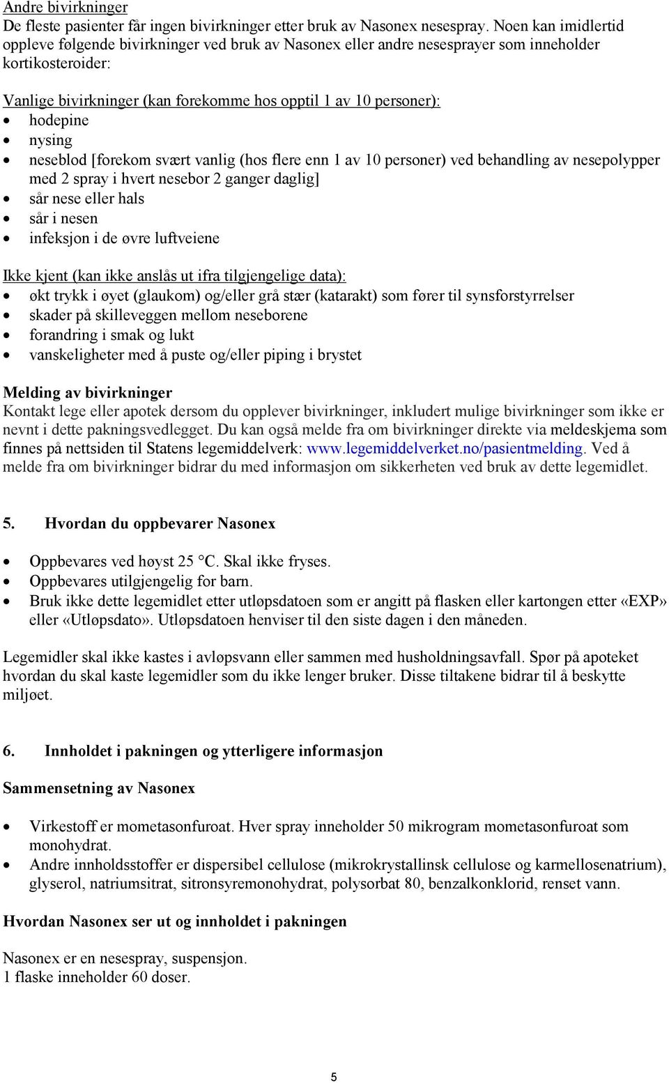 hodepine nysing neseblod [forekom svært vanlig (hos flere enn 1 av 10 personer) ved behandling av nesepolypper med 2 spray i hvert nesebor 2 ganger daglig] sår nese eller hals sår i nesen infeksjon i