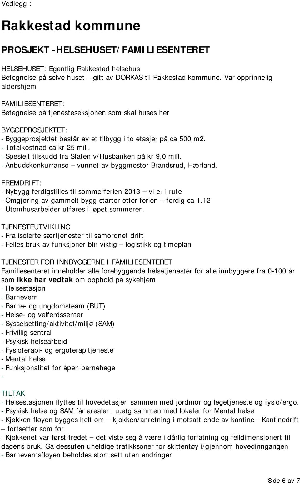 - Totalkostnad ca kr 25 mill. - Spesielt tilskudd fra Staten v/husbanken på kr 9,0 mill. - Anbudskonkurranse vunnet av byggmester Brandsrud, Hærland.