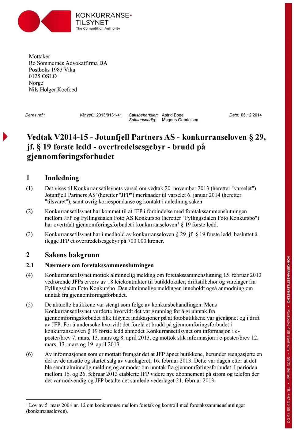 november 2013 (heretter "varselet"), Jotunfjell Partners AS' (heretter "JFP") merknader til varselet 6. januar 2014 (heretter "tilsvaret"), samt øvrig korrespondanse og kontakt i anledning saken.