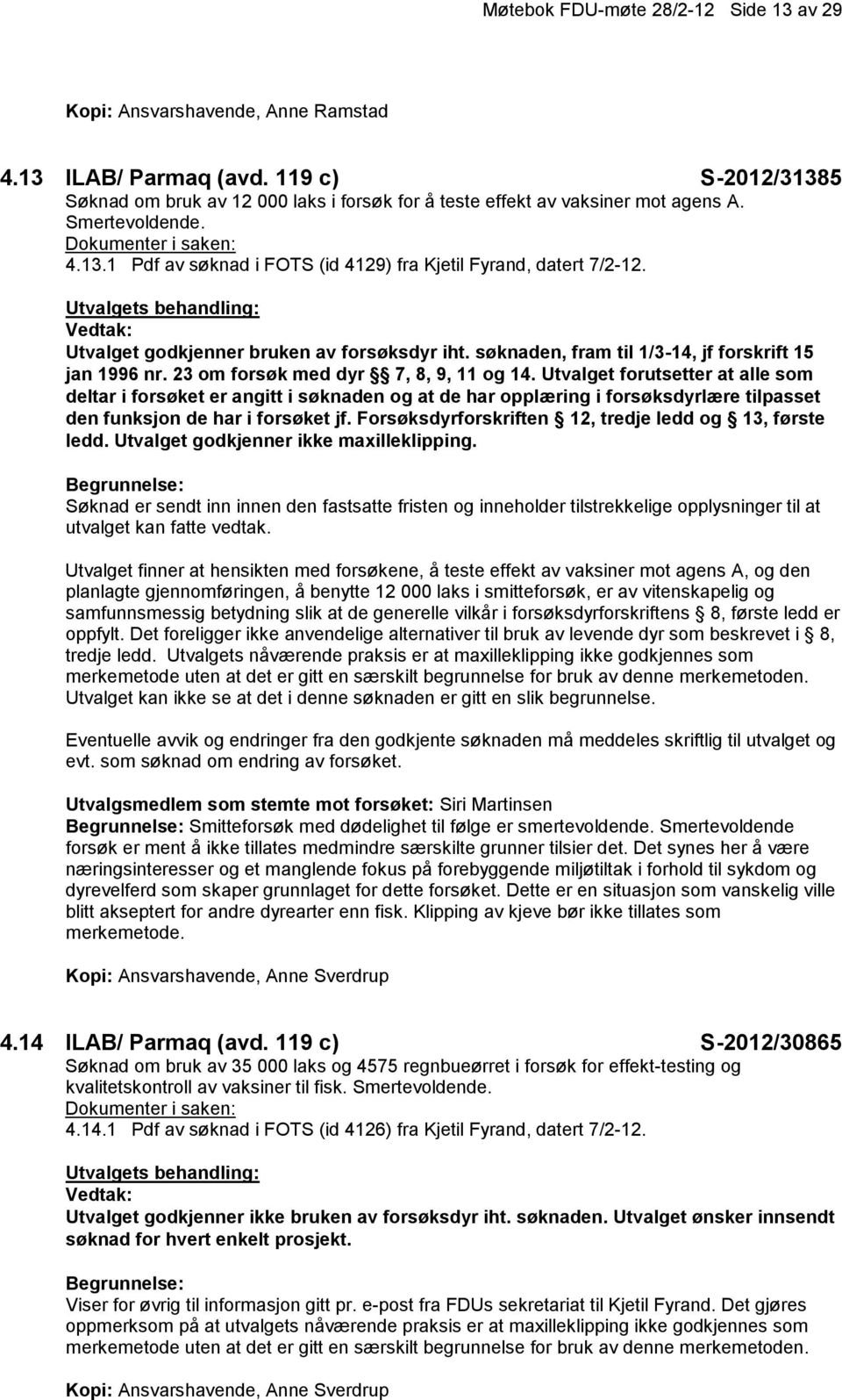 23 om forsøk med dyr 7, 8, 9, 11 og 14. Utvalget forutsetter at alle som deltar i forsøket er angitt i søknaden og at de har opplæring i forsøksdyrlære tilpasset den funksjon de har i forsøket jf.