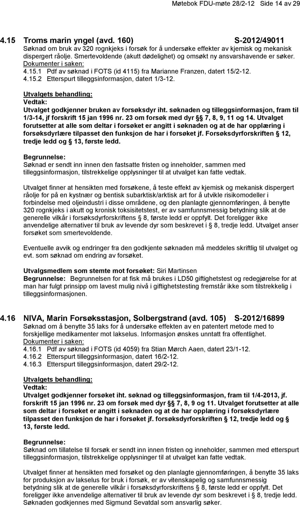 Utvalget godkjenner bruken av forsøksdyr iht. søknaden og tilleggsinformasjon, fram til 1/3-14, jf forskrift 15 jan 1996 nr. 23 om forsøk med dyr 7, 8, 9, 11 og 14.