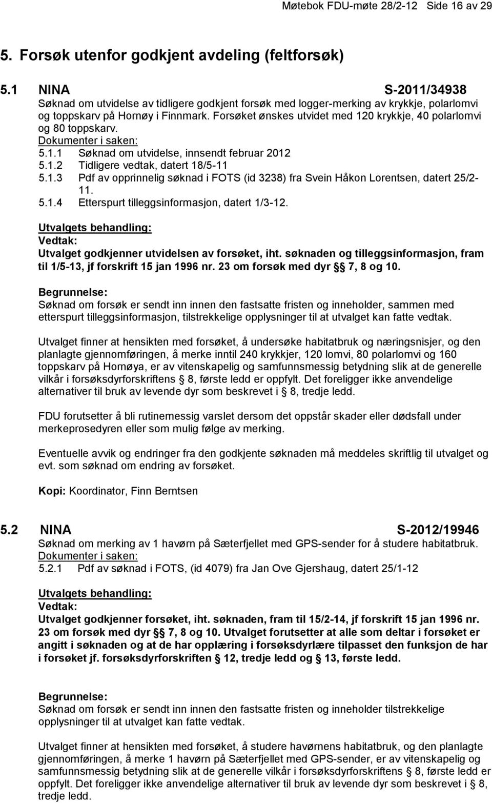 Forsøket ønskes utvidet med 120 krykkje, 40 polarlomvi og 80 toppskarv. 5.1.1 Søknad om utvidelse, innsendt februar 2012 5.1.2 Tidligere vedtak, datert 18/5-11 5.1.3 Pdf av opprinnelig søknad i FOTS (id 3238) fra Svein Håkon Lorentsen, datert 25/2-11.