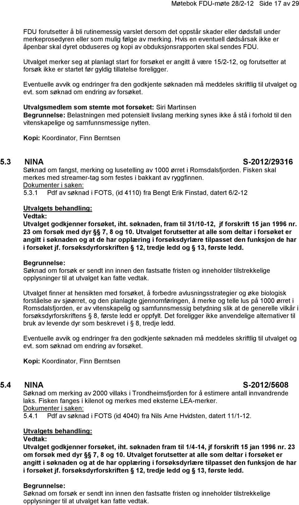 Utvalget merker seg at planlagt start for forsøket er angitt å være 15/2-12, og forutsetter at forsøk ikke er startet før gyldig tillatelse foreligger.