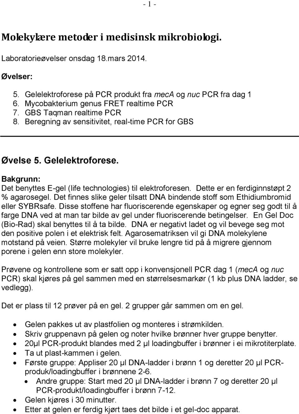 Bakgrunn: Det benyttes E-gel (life technologies) til elektroforesen. Dette er en ferdiginnstøpt 2 % agarosegel. Det finnes slike geler tilsatt DNA bindende stoff som Ethidiumbromid eller SYBRsafe.