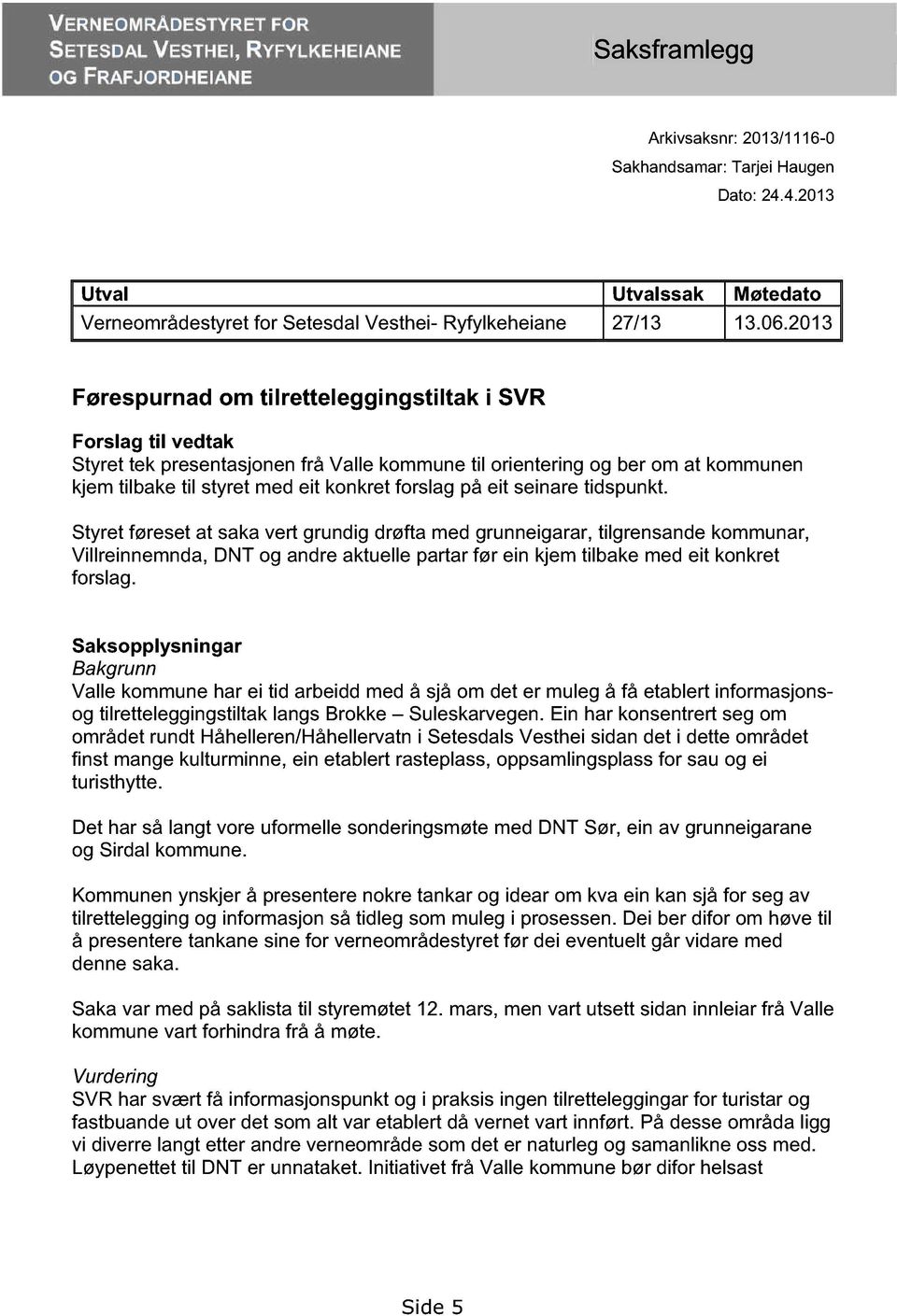 2013 Førespurnad om tilretteleggingstiltak i SVR Forslag til vedtak Styret tek presentasjonen frå Valle kommune til orientering og ber om at kommunen kjem tilbake til styret med eit konkret forslag