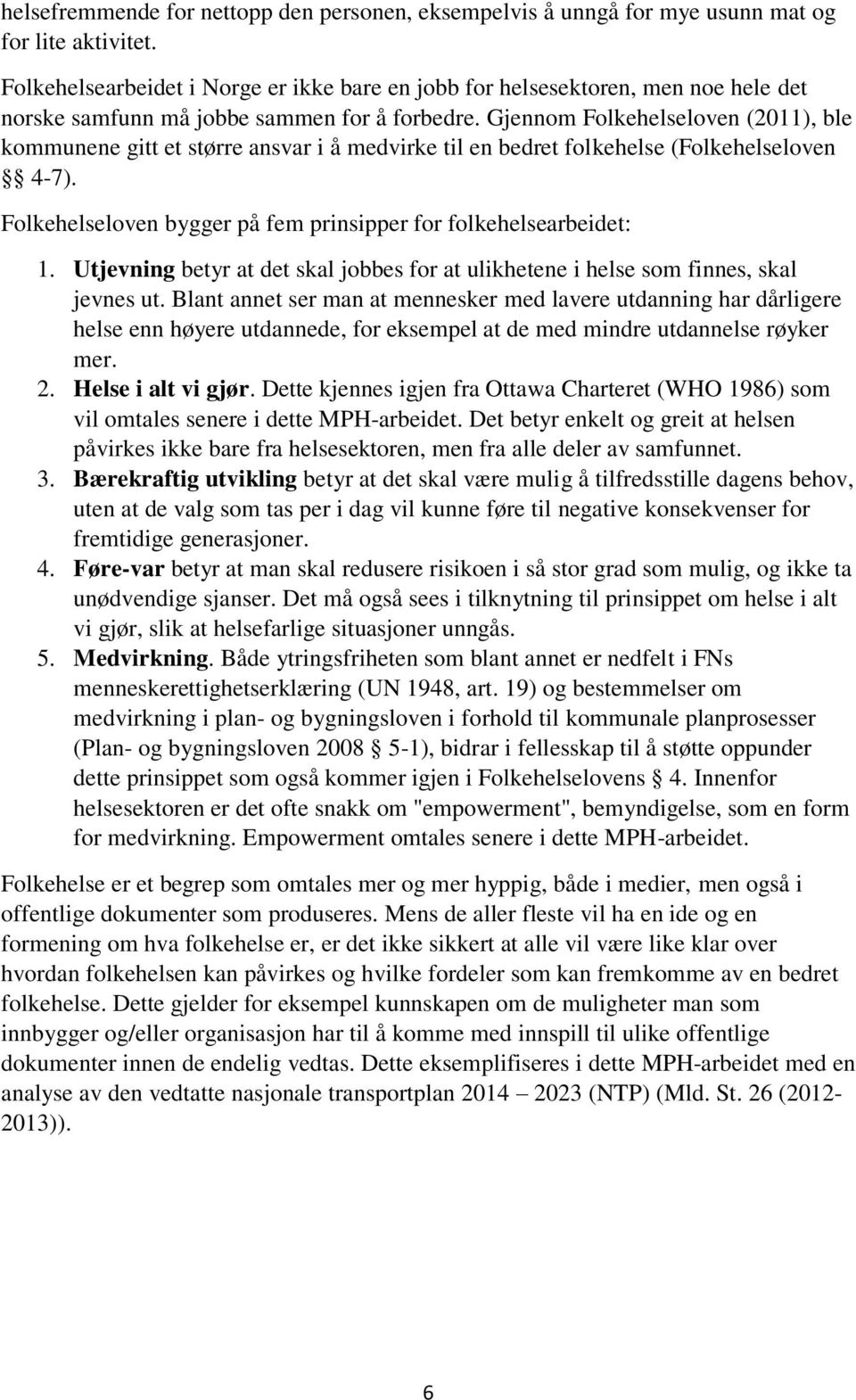 Gjennom Folkehelseloven (2011), ble kommunene gitt et større ansvar i å medvirke til en bedret folkehelse (Folkehelseloven 4-7). Folkehelseloven bygger på fem prinsipper for folkehelsearbeidet: 1.