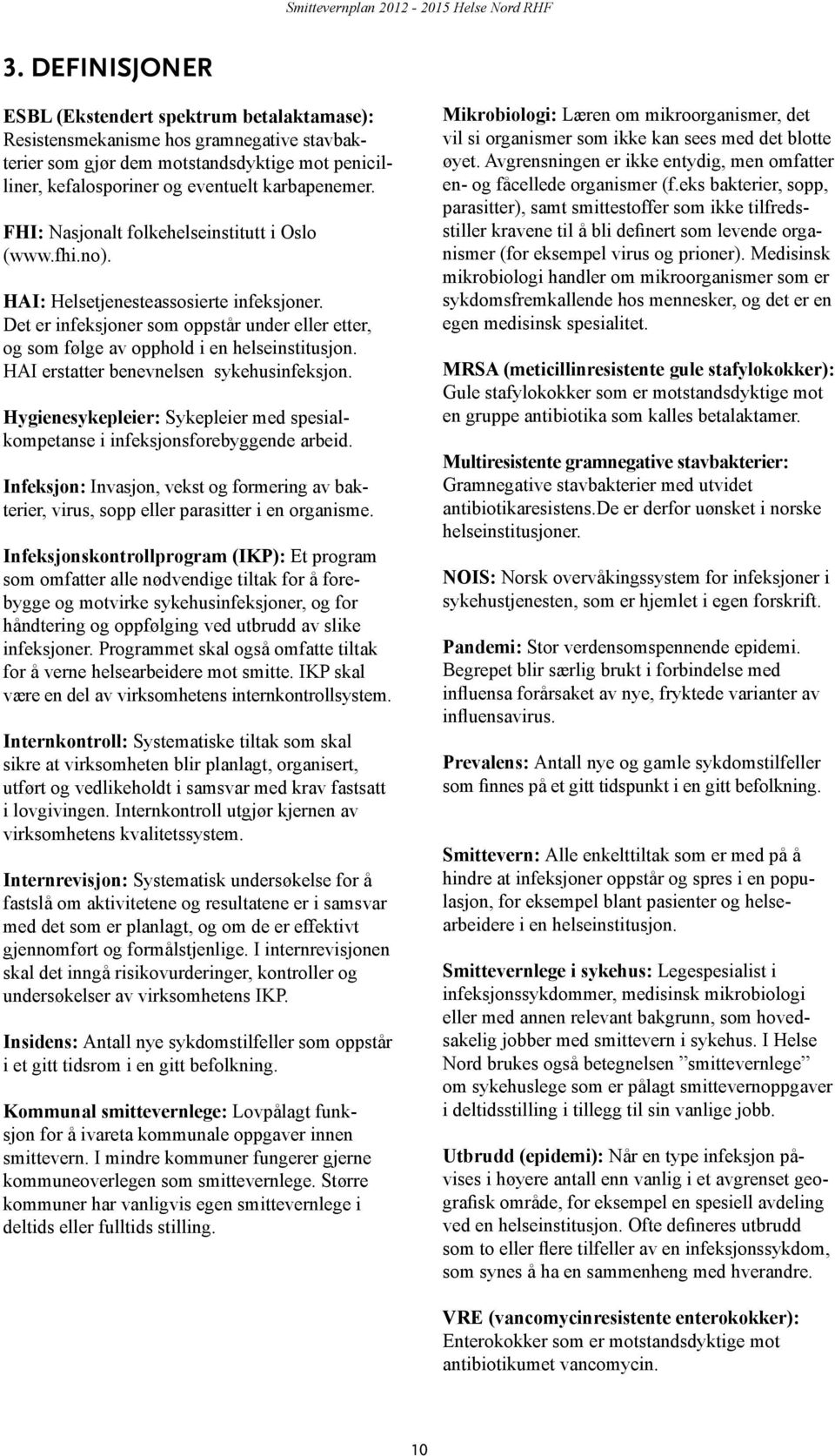FHI: Nasjonalt folkehelseinstitutt i Oslo (www.fhi.no). HAI: Helsetjenesteassosierte infeksjoner. Det er infeksjoner som oppstår under eller etter, og som følge av opphold i en helseinstitusjon.