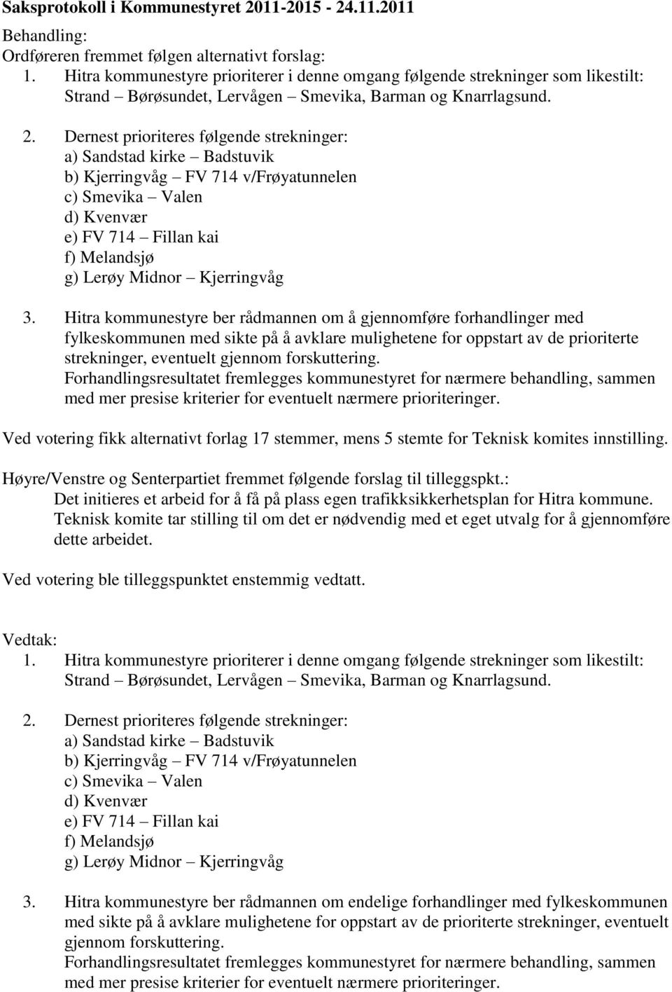 Dernest prioriteres følgende strekninger: a) Sandstad kirke Badstuvik b) Kjerringvåg FV 714 v/frøyatunnelen c) Smevika Valen d) Kvenvær e) FV 714 Fillan kai f) Melandsjø g) Lerøy Midnor Kjerringvåg 3.