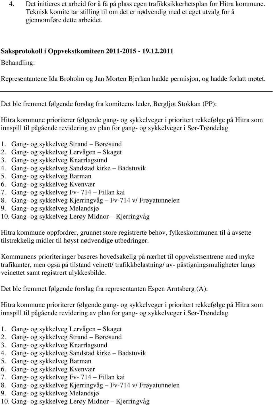 Det ble fremmet følgende forslag fra komiteens leder, Bergljot Stokkan (PP): Hitra kommune prioriterer følgende gang- og sykkelveger i prioritert rekkefølge på Hitra som innspill til pågående